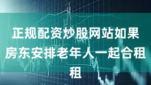 正规配资炒股网站如果房东安排老年人一起合租