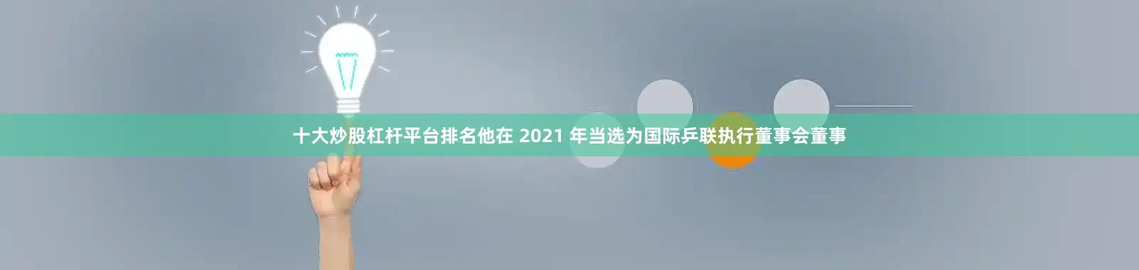 十大炒股杠杆平台排名他在 2021 年当选为国际乒联执行董事会董事