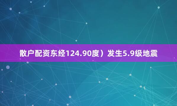 散户配资东经124.90度）发生5.9级地震