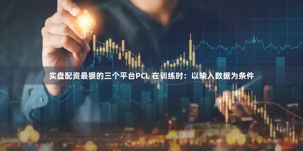实盘配资最狠的三个平台PCL 在训练时：以输入数据为条件