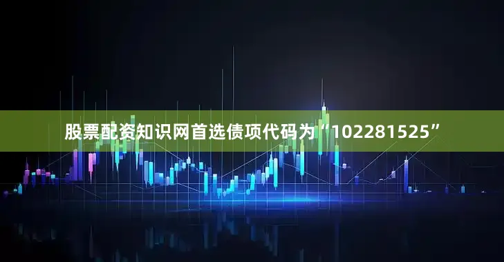 股票配资知识网首选债项代码为“102281525”