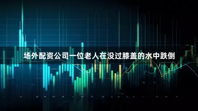 场外配资公司一位老人在没过膝盖的水中跌倒