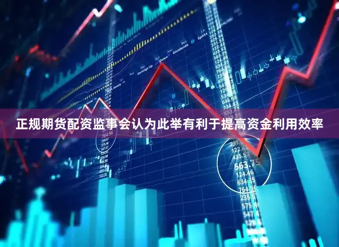 正规期货配资监事会认为此举有利于提高资金利用效率