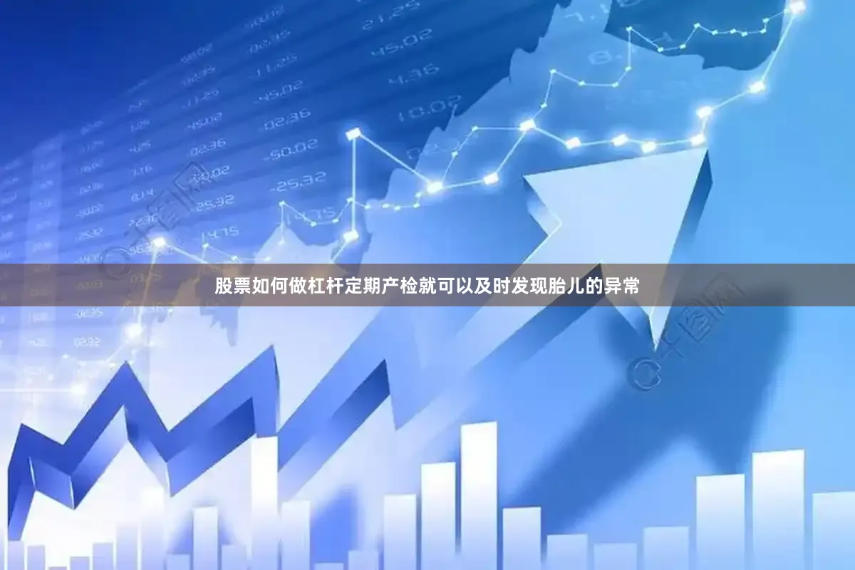 股票如何做杠杆定期产检就可以及时发现胎儿的异常