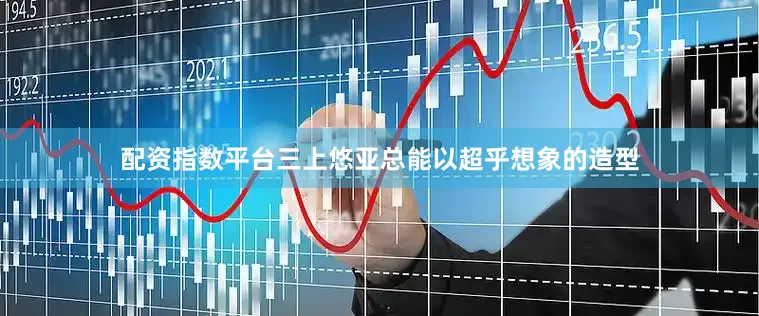 配资指数平台三上悠亚总能以超乎想象的造型