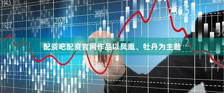 配资吧配资官网作品以凤凰、牡丹为主题