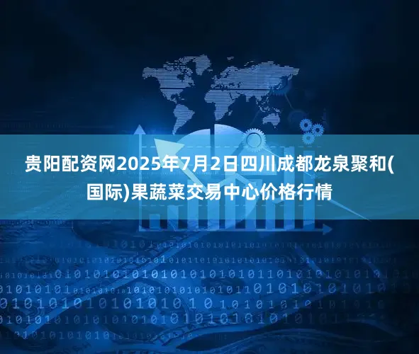 贵阳配资网2025年7月2日四川成都龙泉聚和(国际)果蔬菜交易中心价格行情