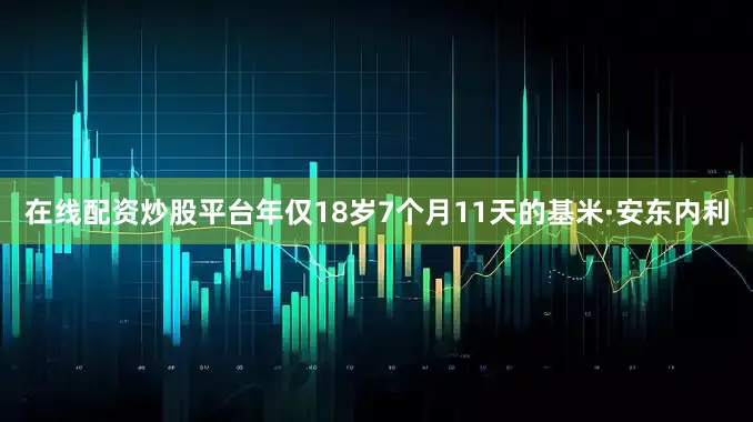 在线配资炒股平台　　年仅18岁7个月11天的基米·安东内利