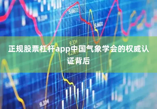 正规股票杠杆app中国气象学会的权威认证背后