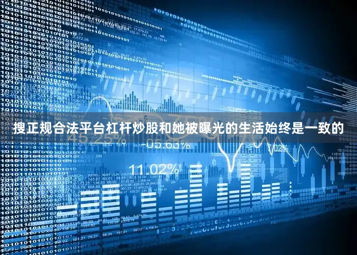 搜正规合法平台杠杆炒股和她被曝光的生活始终是一致的