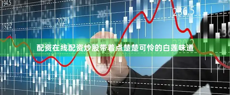 配资在线配资炒股带着点楚楚可怜的白莲味道