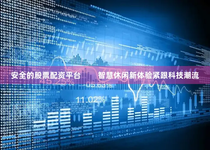 安全的股票配资平台        智慧休闲新体验紧跟科技潮流