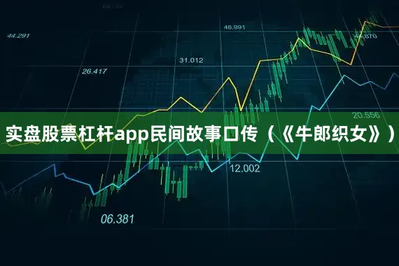 实盘股票杠杆app民间故事口传（《牛郎织女》）