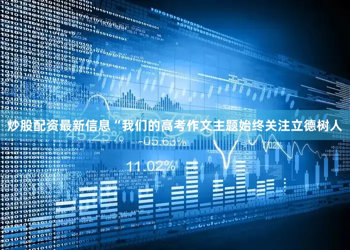 炒股配资最新信息“我们的高考作文主题始终关注立德树人