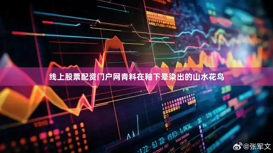 线上股票配资门户网青料在釉下晕染出的山水花鸟