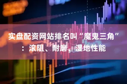实盘配资网站排名叫“魔鬼三角”：滚阻、耐磨、湿地性能