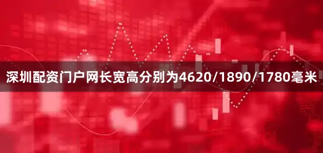 深圳配资门户网长宽高分别为4620/1890/1780毫米