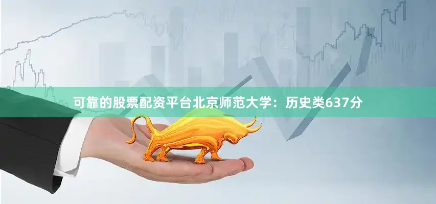 可靠的股票配资平台北京师范大学：历史类637分