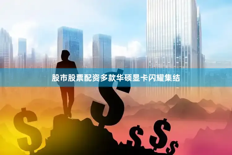 股市股票配资多款华硕显卡闪耀集结