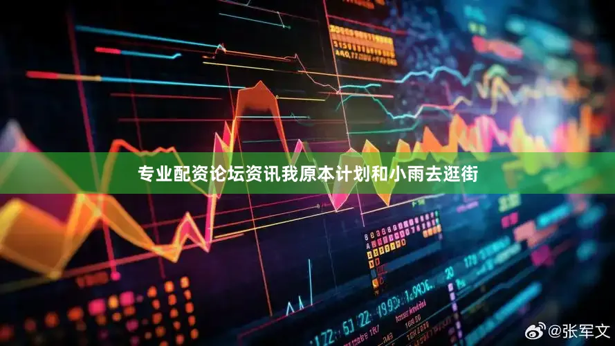 专业配资论坛资讯我原本计划和小雨去逛街