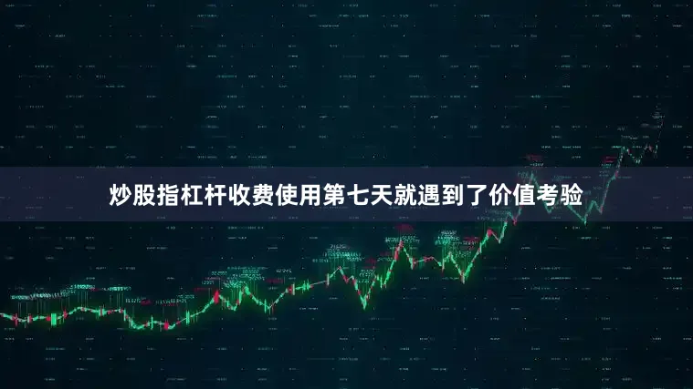 炒股指杠杆收费使用第七天就遇到了价值考验
