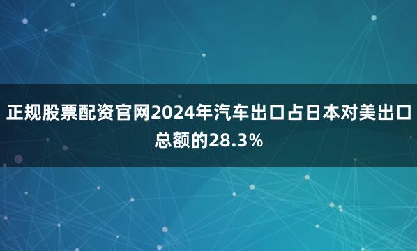 正规股票配资官网2024年汽车出口占日本对美出口总额的28.3%