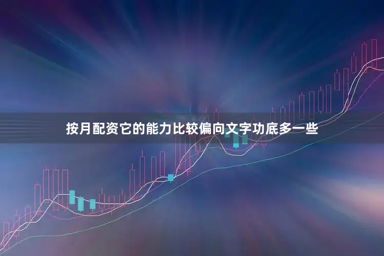 按月配资它的能力比较偏向文字功底多一些