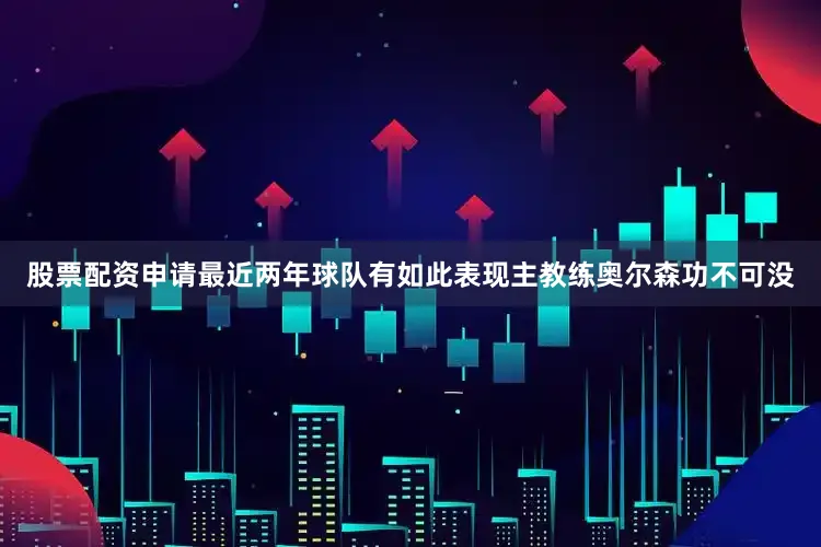 股票配资申请最近两年球队有如此表现主教练奥尔森功不可没