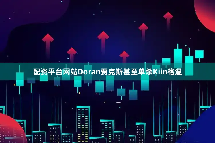 配资平台网站Doran贾克斯甚至单杀Kiin格温