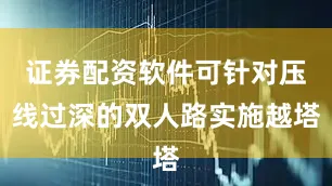 证券配资软件可针对压线过深的双人路实施越塔