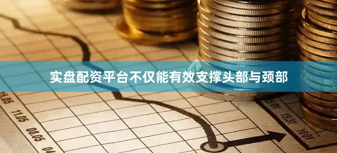 实盘配资平台不仅能有效支撑头部与颈部