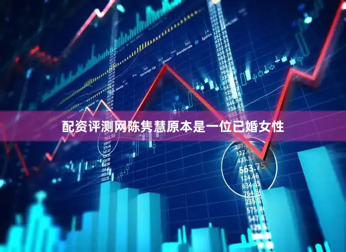 配资评测网陈隽慧原本是一位已婚女性