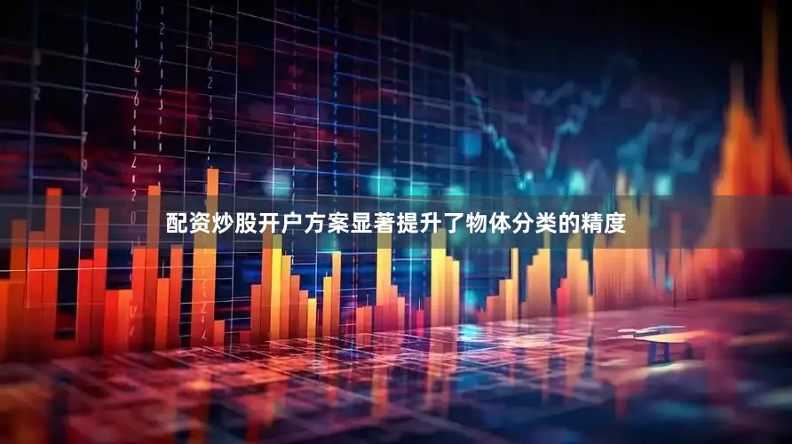 配资炒股开户方案显著提升了物体分类的精度