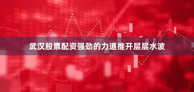 武汉股票配资强劲的力道推开层层水波