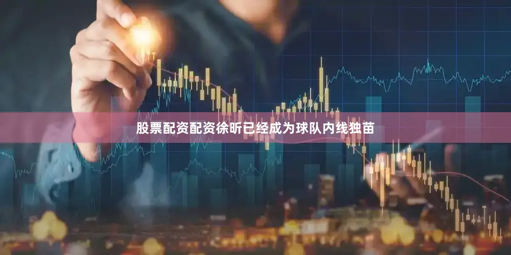 股票配资配资徐昕已经成为球队内线独苗