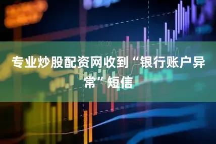 专业炒股配资网收到“银行账户异常”短信