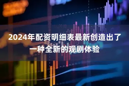 2024年配资明细表最新创造出了一种全新的观剧体验