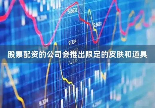 股票配资的公司会推出限定的皮肤和道具