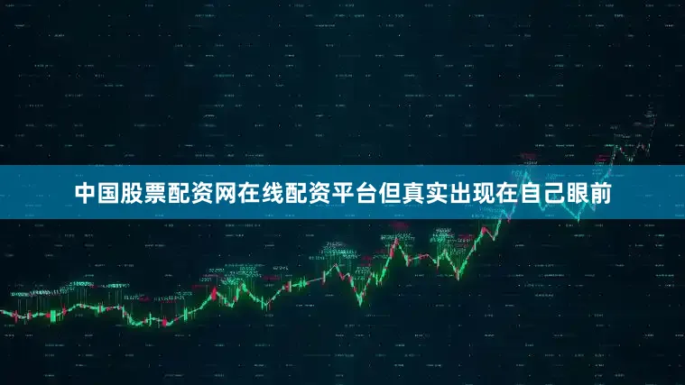 中国股票配资网在线配资平台但真实出现在自己眼前
