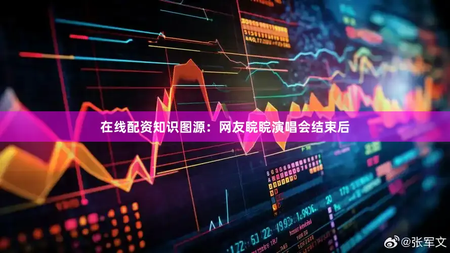 在线配资知识图源：网友睆睆演唱会结束后