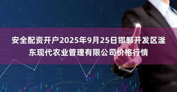 安全配资开户2025年9月25日邯郸开发区滏东现代农业管理有限公司价格行情