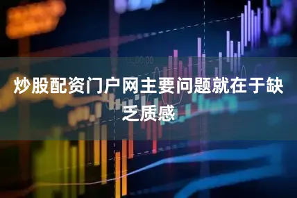 炒股配资门户网主要问题就在于缺乏质感