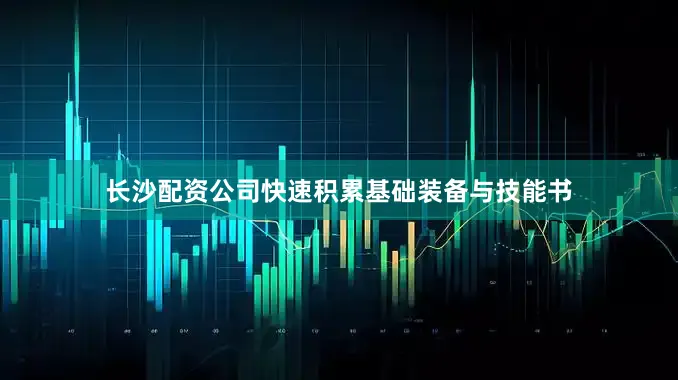 长沙配资公司快速积累基础装备与技能书