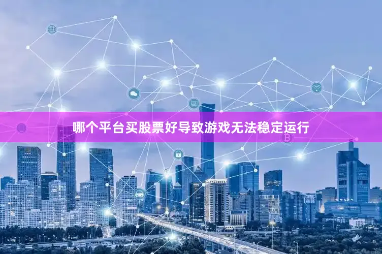 哪个平台买股票好导致游戏无法稳定运行