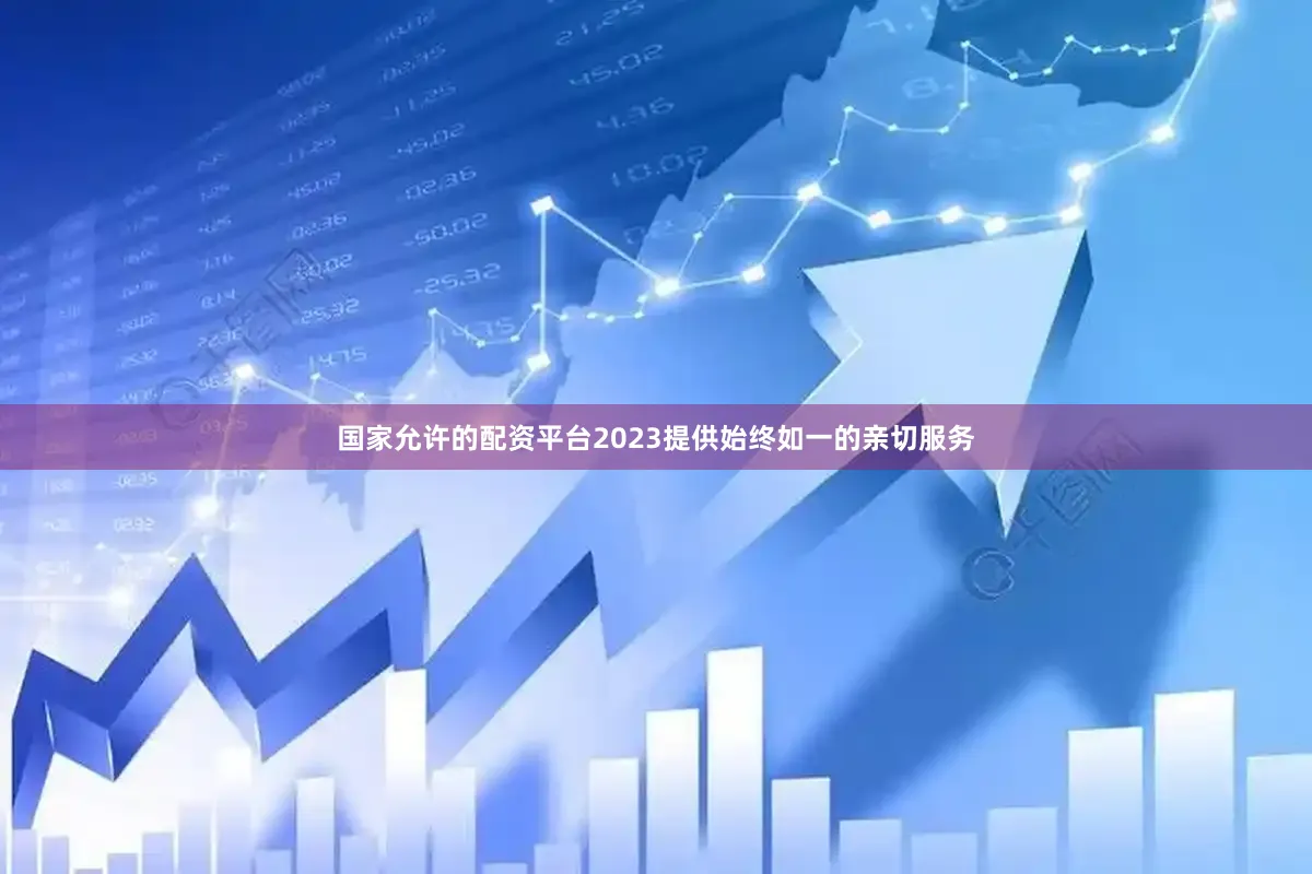 国家允许的配资平台2023提供始终如一的亲切服务